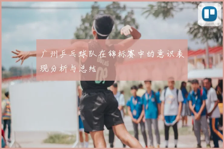 广州乒乓球队在锦标赛中的意识表现分析与总结