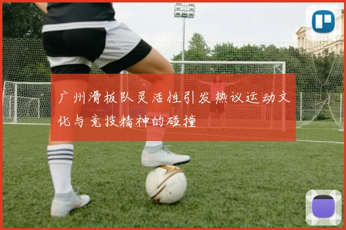 广州滑板队灵活性引发热议运动文化与竞技精神的碰撞