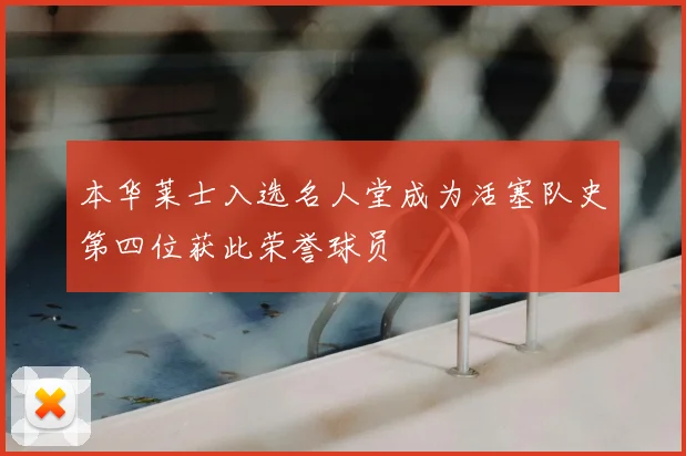 本华莱士入选名人堂成为活塞队史第四位获此荣誉球员